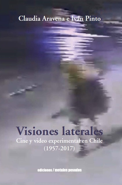 Visiones Laterales: Cine y video experimental en Chile (1957-2017), escrito por Claudia Aravena e Iván Pinto y publicado por Metales Pesados