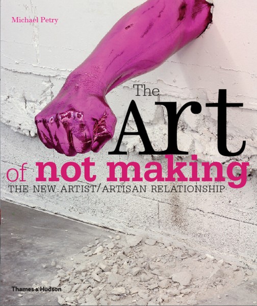 Portada del libro The Art of Not Making: The New Artist/Artisan Relationship de Michael Petry, editorial Thames & Hudson.