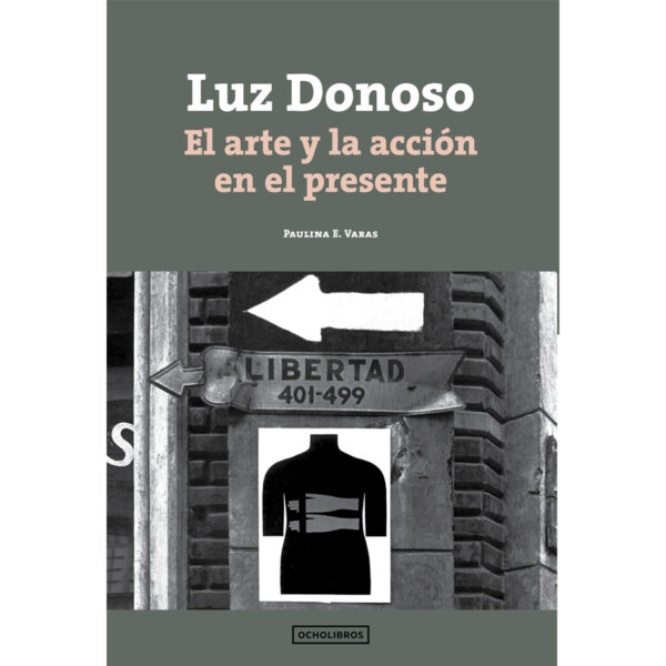 Luz Donoso. El arte y la acción en el presente, por Paulina Varas, Ocho Libros Editores