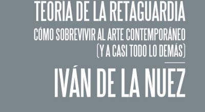 Iván de la Nuez, Teoría de la retaguardia. Cómo sobrevivir al arte contemporáneo (y a casi todo lo demás) (Consonni, 2018)